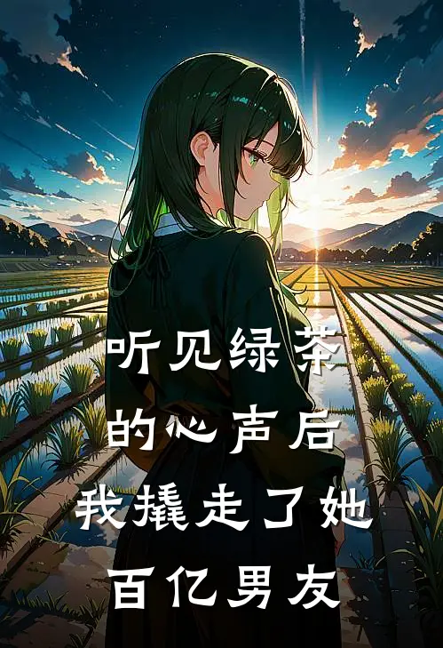 听见绿茶的心声后，我撬走了她百亿男友