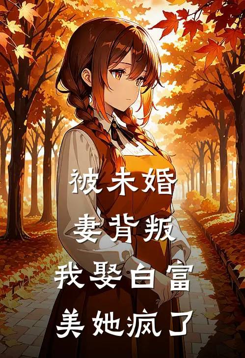 被未婚妻背叛，我娶白富美她疯了