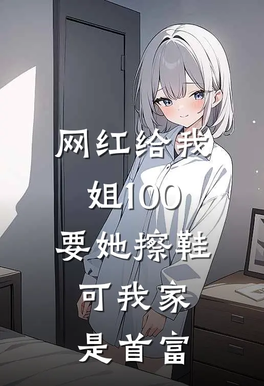 网红给我姐100要她擦鞋，可我家是首富