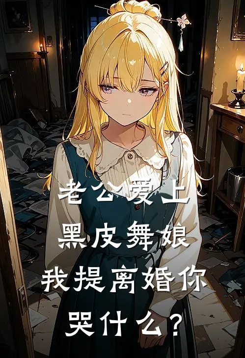 老公爱上黑皮舞娘，我提离婚你哭什么？