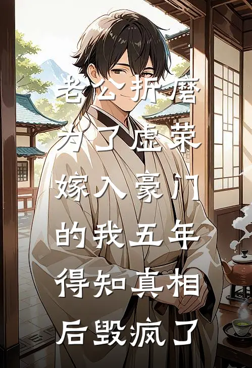 老公折磨为了虚荣嫁入豪门的我五年，得知真相后毁疯了