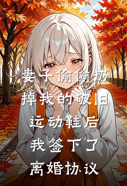 妻子偷偷扔掉我的破旧运动鞋后，我签下了离婚协议