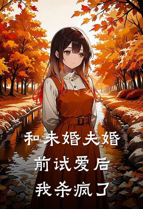 和未婚夫婚前试爱后，我杀疯了