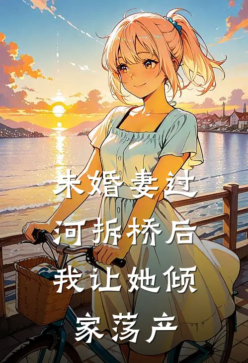 未婚妻过河拆桥后，我让她倾家荡产