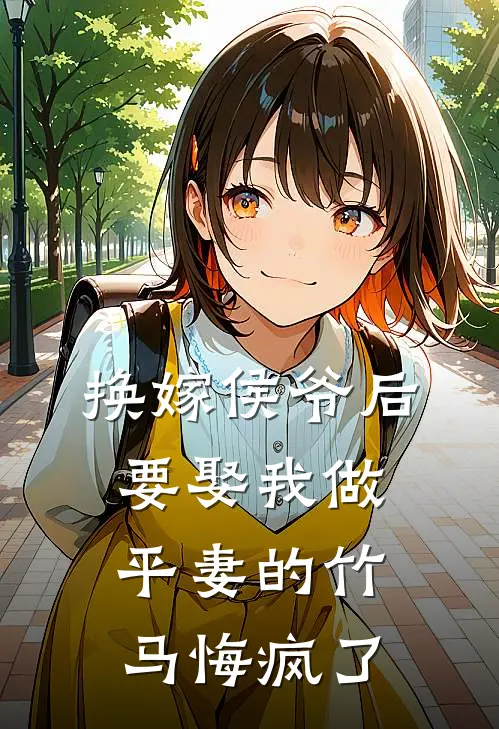 换嫁侯爷后，要娶我做平妻的竹马悔疯了