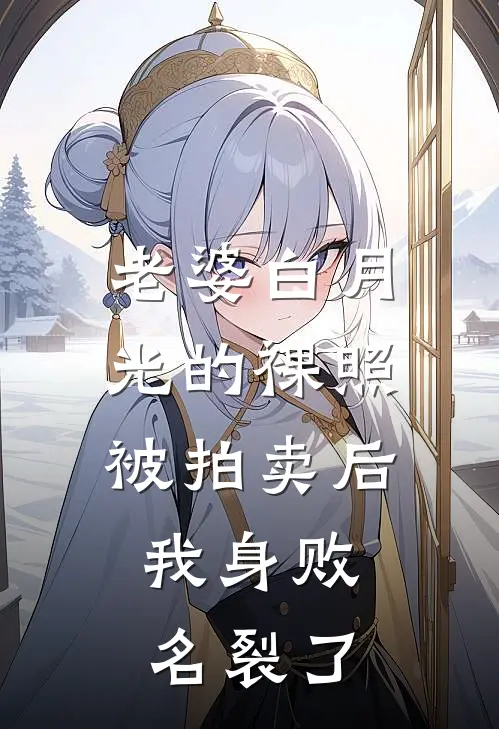 老婆白月光的裸照被拍卖后，我身败名裂了