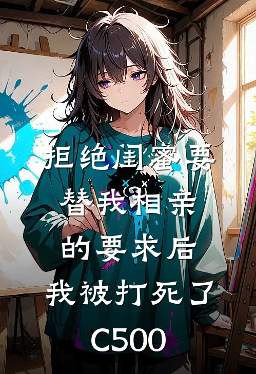 拒绝闺蜜要替我相亲的要求后，我被打死了C500