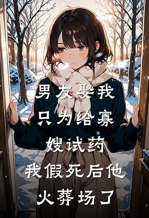 男友娶我只为给寡嫂试药，我假死后他火葬场了
