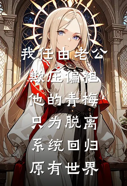 我任由老公欺压偏袒他的青梅，只为脱离系统回归原有世界