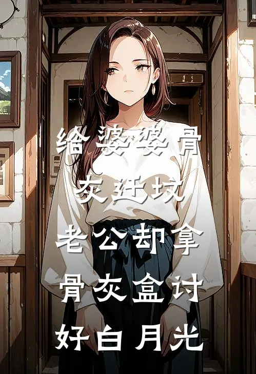 给婆婆骨灰迁坟，老公却拿骨灰盒讨好白月光