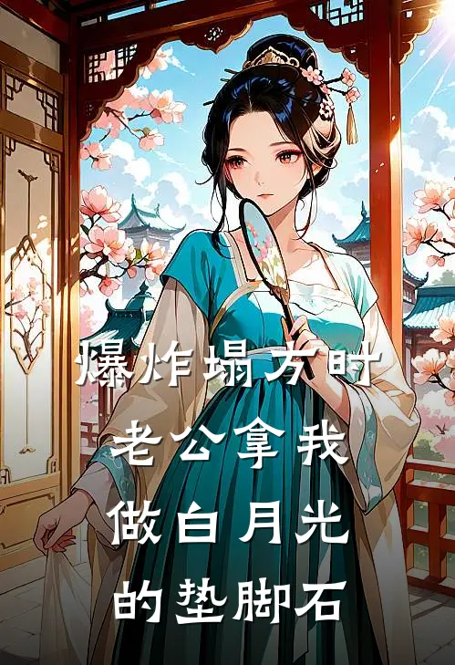 爆炸塌方时，老公拿我做白月光的垫脚石