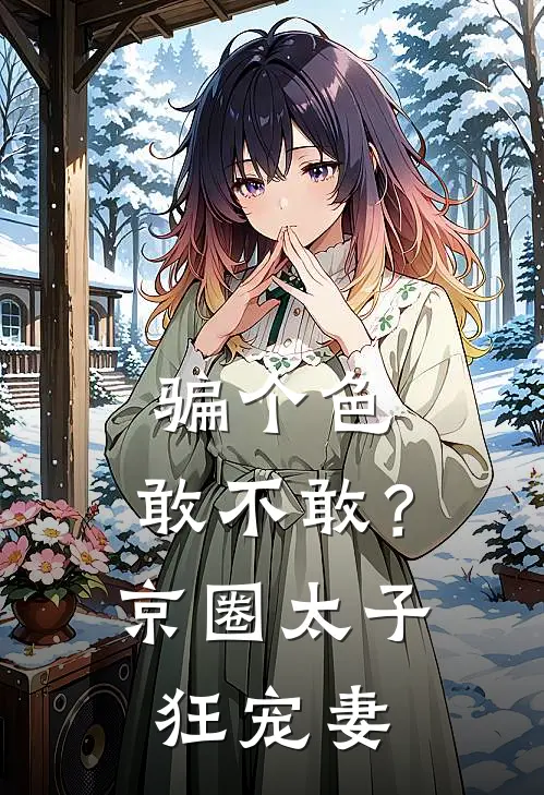 骗个色，敢不敢？京圈太子狂宠妻