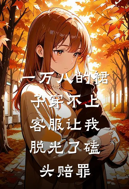 一万八的裙子穿不上，客服让我脱光了磕头赔罪