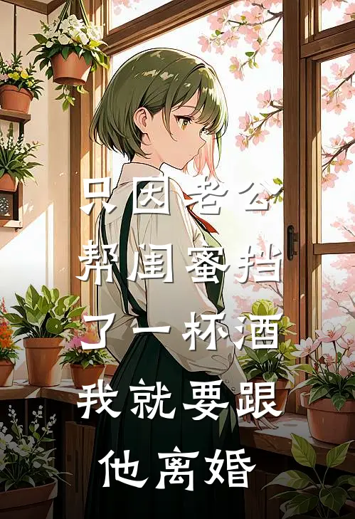 只因老公帮闺蜜挡了一杯酒，我就要跟他离婚