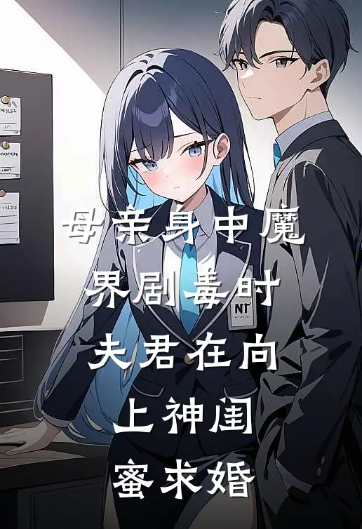 母亲身中魔界剧毒时，夫君在向上神闺蜜求婚