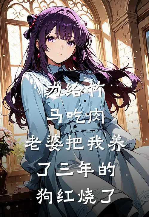 为给竹马吃肉，老婆把我养了三年的狗红烧了