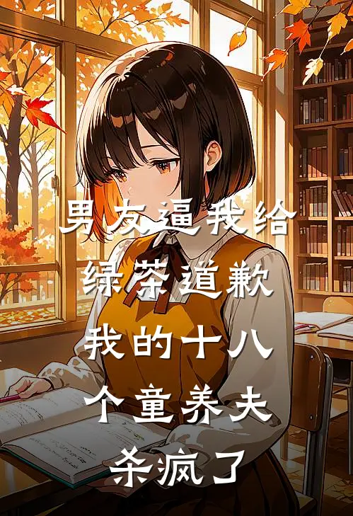 男友逼我给绿茶道歉，我的十八个童养夫杀疯了