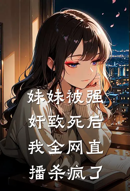 妹妹被强奸致死后，我全网直播杀疯了