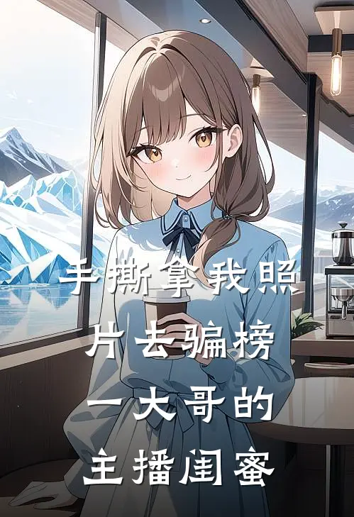 手撕拿我照片去骗榜一大哥的主播闺蜜