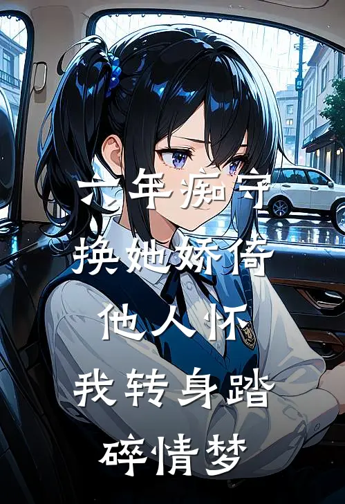 六年痴守换她娇倚他人怀，我转身踏碎情梦