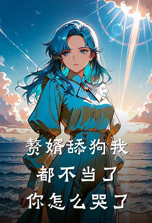 赘婿舔狗我都不当了，你怎么哭了