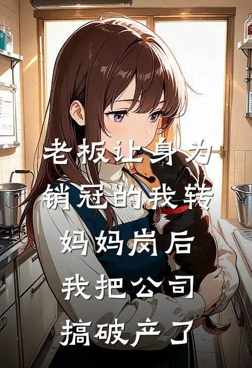 老板让身为销冠的我转妈妈岗后，我把公司搞破产了