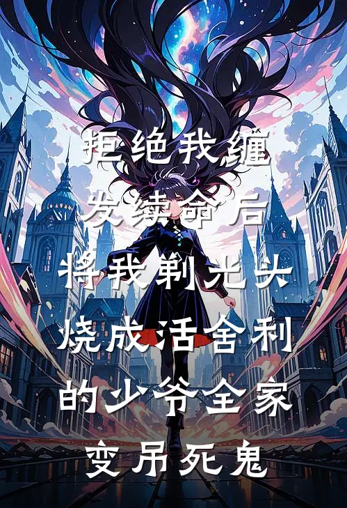 拒绝我缠发续命后，将我剃光头烧成活舍利的少爷全家变吊死鬼