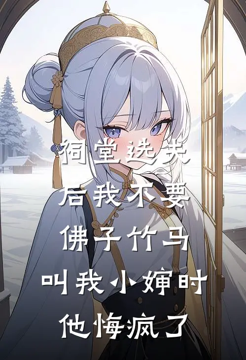 祠堂选夫后我不要佛子竹马，叫我小婶时他悔疯了