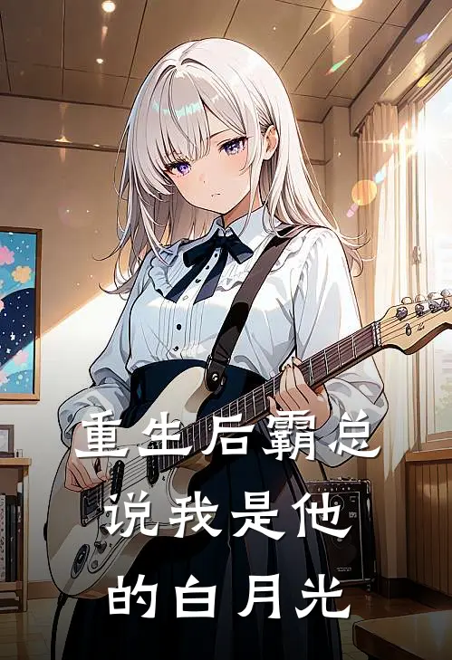 重生后霸总说我是他的白月光