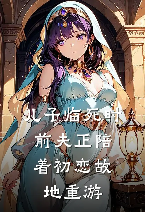 儿子临死时，前夫正陪着初恋故地重游