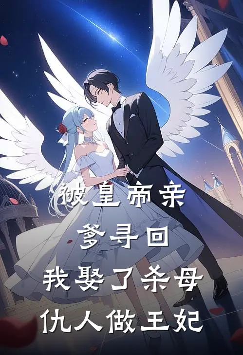 被皇帝亲爹寻回，我娶了杀母仇人做王妃