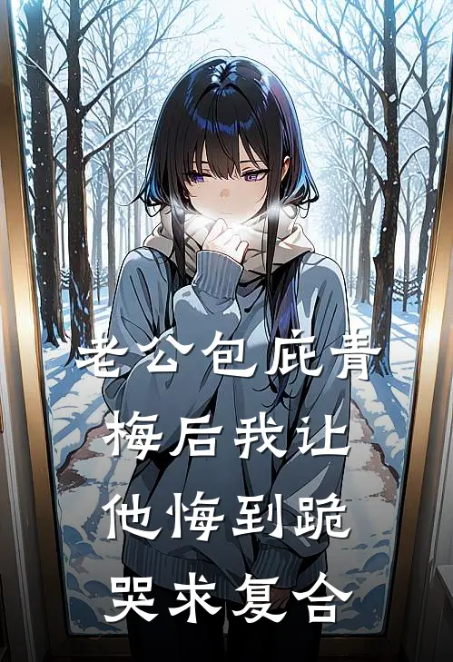 老公包庇青梅后我让他悔到跪哭求复合