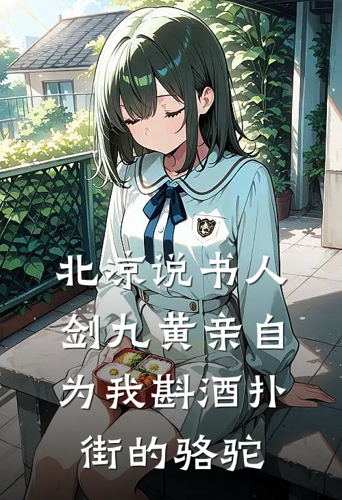 北凉说书人,剑九黄亲自为我斟酒 扑街的骆驼