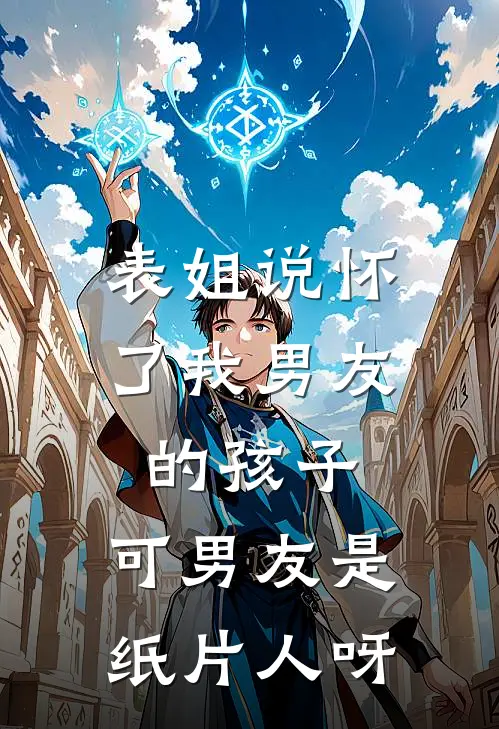 表姐说怀了我男友的孩子，可男友是纸片人呀（苏小柔何舒）最新章节列表