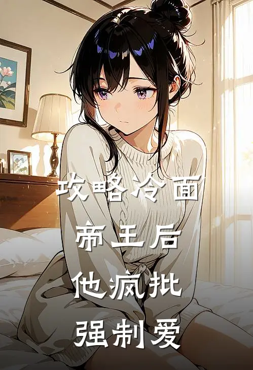 《攻略冷面帝王后，他疯批强制爱》沈若嫣萧景逸已完结小说_攻略冷面帝王后，他疯批强制爱(沈若嫣萧景逸)经典小说