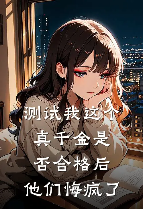测试我这个真千金是否合格后，他们悔疯了(宋清月宋娇娇)小说免费阅读_热门小说阅读测试我这个真千金是否合格后，他们悔疯了宋清月宋娇娇