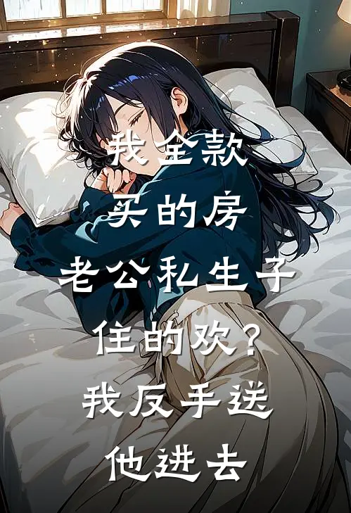 我全款买的房，老公私生子住的欢？我反手送他进去(池夏况伟明)全本免费小说_最新章节列表我全款买的房，老公私生子住的欢？我反手送他进去(池夏况伟明)