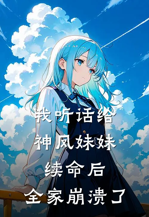 我听话给神凤妹妹续命后，全家崩溃了(宁婉阿禾)最新推荐小说_在哪看免费小说我听话给神凤妹妹续命后，全家崩溃了宁婉阿禾