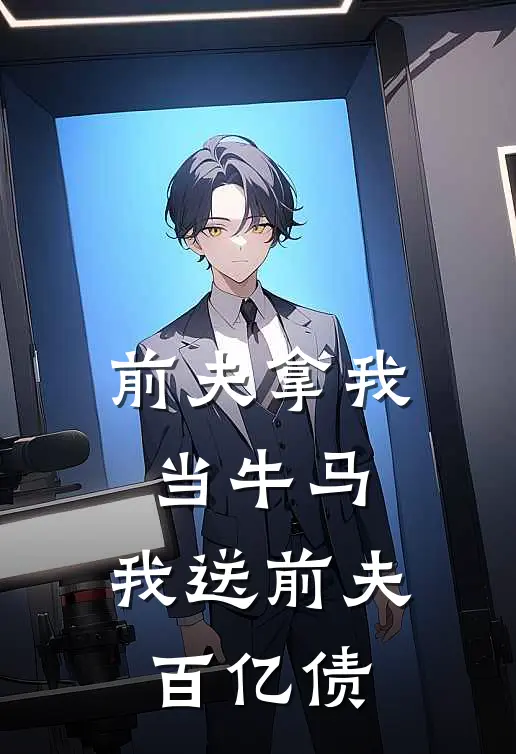 前夫拿我当牛马，我送前夫百亿债(宋清橙程蓓蓓)热门网络小说推荐_最新章节列表前夫拿我当牛马，我送前夫百亿债(宋清橙程蓓蓓)