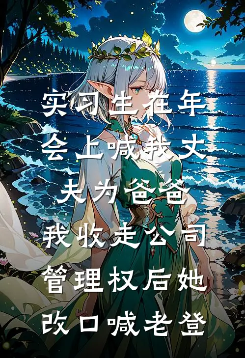 实习生在年会上喊我丈夫为爸爸，我收走公司管理权后她改口喊老登(郑总黎潇潇)免费小说阅读_完结版小说推荐实习生在年会上喊我丈夫为爸爸，我收走公司管理权后她改口喊老登(郑总黎潇潇)