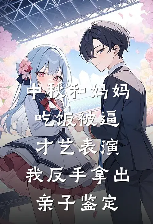 中秋和妈妈吃饭被逼才艺表演，我反手拿出亲子鉴定梅韵妈妈小说最新章节_最新小说推荐中秋和妈妈吃饭被逼才艺表演，我反手拿出亲子鉴定梅韵妈妈