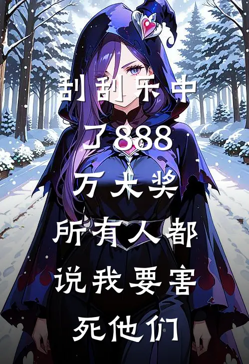 刮刮乐中了888万大奖，所有人都说我要害死他们绵绵林峰最新全本小说_最新章节列表刮刮乐中了888万大奖，所有人都说我要害死他们(绵绵林峰)