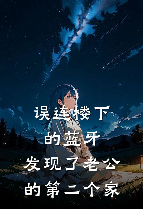 《误连楼下的蓝牙，发现了老公的第二个家》林姌陈宇已完结小说_误连楼下的蓝牙，发现了老公的第二个家(林姌陈宇)经典小说