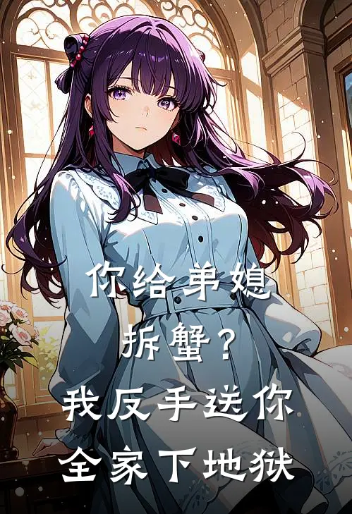 周浩囡囡(你给弟媳拆蟹？我反手送你全家下地狱)全本阅读_周浩囡囡最新热门小说