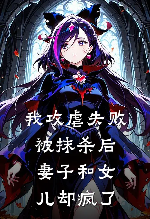 《我攻虐失败被抹杀后，妻子和女儿却疯了》江谢谢语火爆新书_我攻虐失败被抹杀后，妻子和女儿却疯了(江谢谢语)最新热门小说