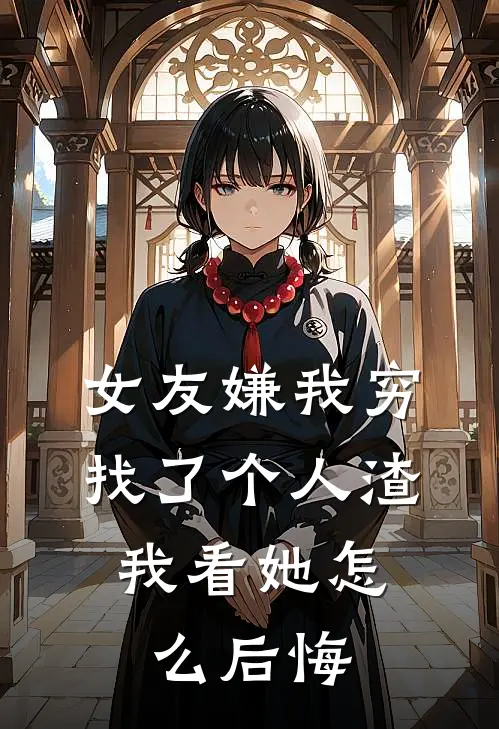 女友嫌我穷找了个人渣，我看她怎么后悔陆晨林悦免费小说完整版_最新好看小说女友嫌我穷找了个人渣，我看她怎么后悔陆晨林悦