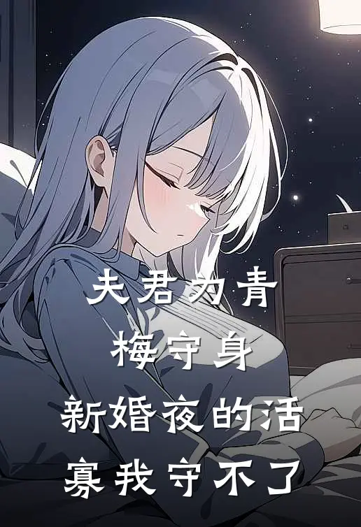 夫君为青梅守身，新婚夜的活寡我守不了顾清欢顾修竹已完结小说_最新章节列表夫君为青梅守身，新婚夜的活寡我守不了(顾清欢顾修竹)