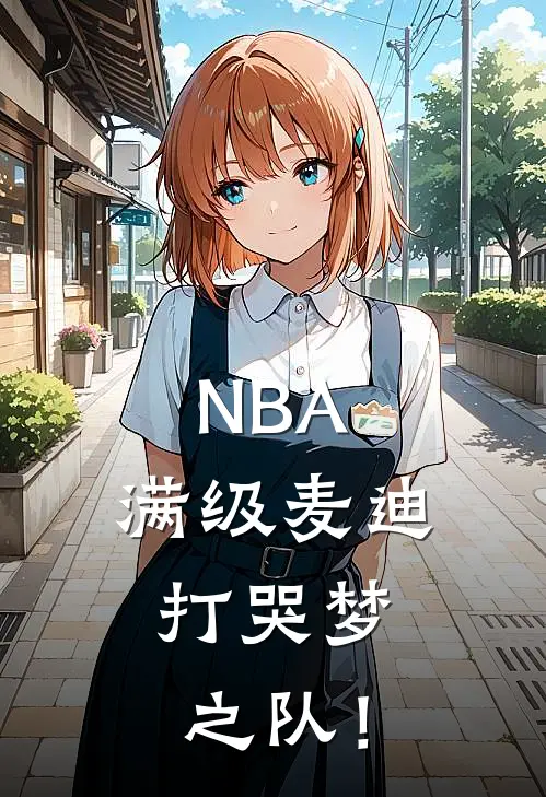 NBA：满级麦迪，打哭梦之队！周浩白杨明汉完结小说大全_免费热门小说NBA：满级麦迪，打哭梦之队！(周浩白杨明汉)