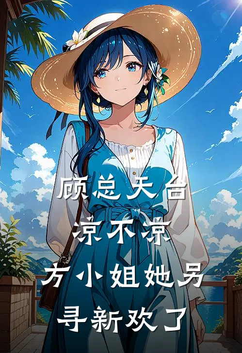 顾总天台凉不凉，方小姐她另寻新欢了(方梨顾行之)完结小说推荐_免费小说顾总天台凉不凉，方小姐她另寻新欢了(方梨顾行之)