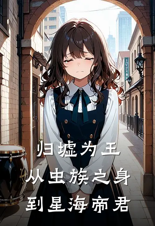 艾莉娅帝昊《归墟为王：从虫族之身到星海帝君》完结版免费阅读_归墟为王：从虫族之身到星海帝君全文免费阅读